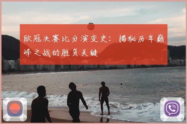 欧冠决赛比分演变史：揭秘历年巅峰之战的胜负关键