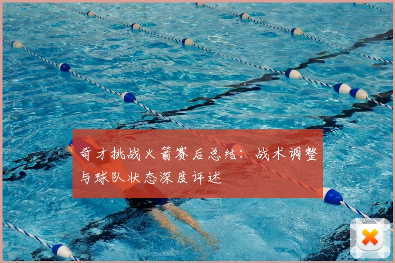 奇才挑战火箭赛后总结：战术调整与球队状态深度评述