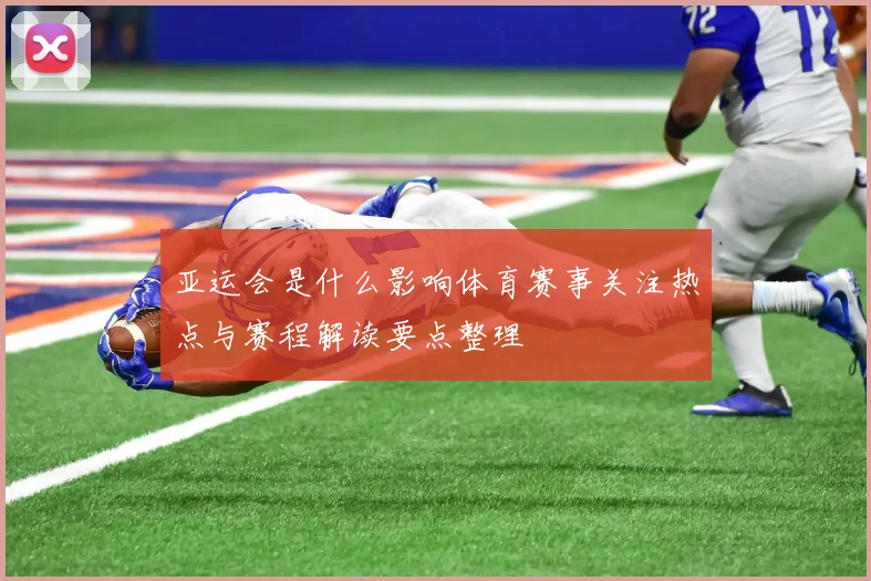 亚运会是什么影响体育赛事关注热点与赛程解读要点整理