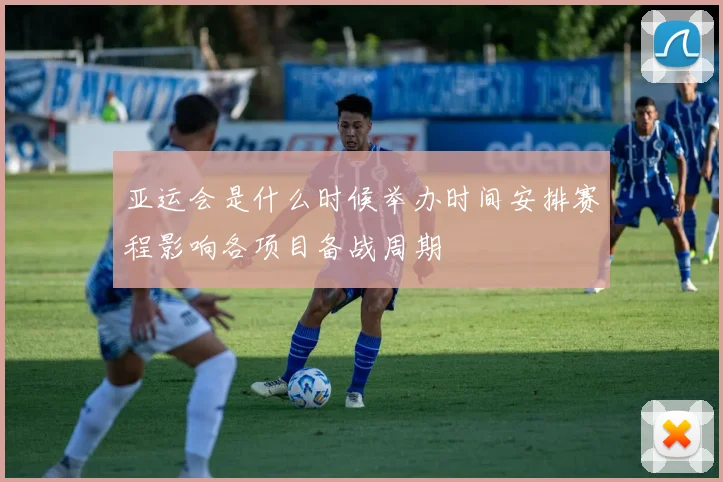 亚运会是什么时候举办时间安排赛程影响各项目备战周期