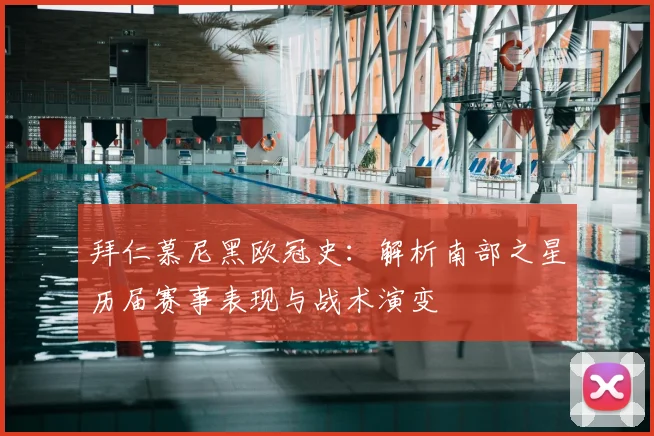 拜仁慕尼黑欧冠史:解析南部之星历届赛事表现与战术演变