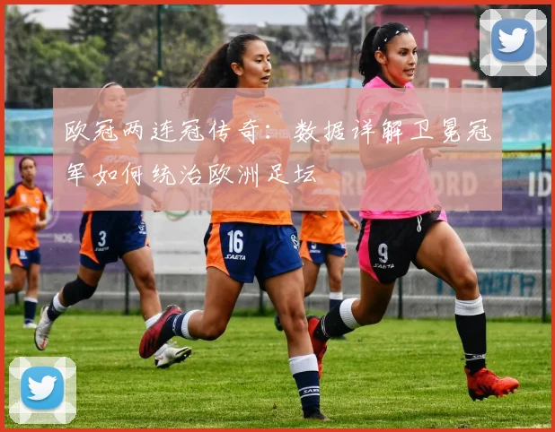 欧冠两连冠传奇：数据详解卫冕冠军如何统治欧洲足坛