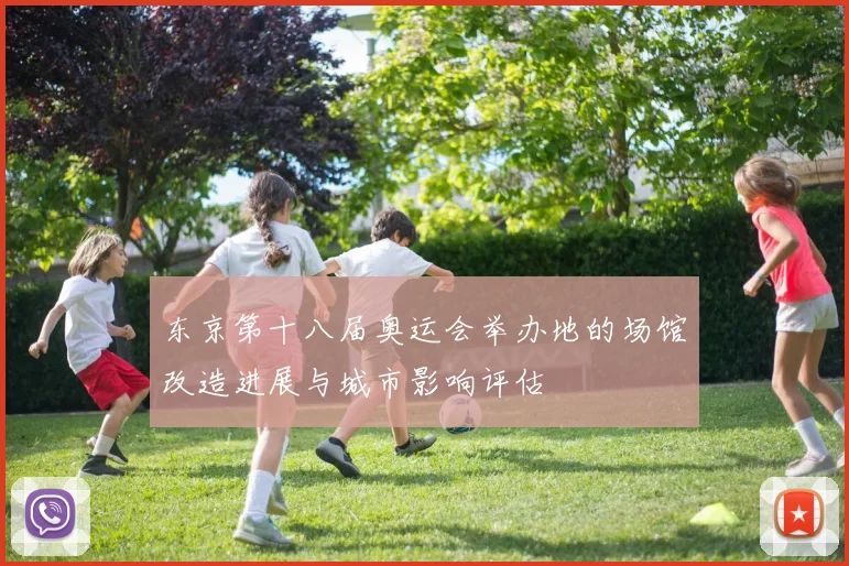 东京第十八届奥运会举办地的场馆改造进展与城市影响评估