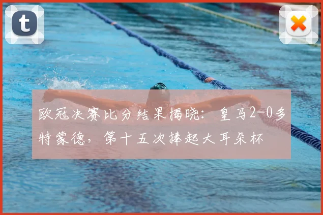 欧冠决赛比分结果揭晓：皇马2-0多特蒙德，第十五次捧起大耳朵杯