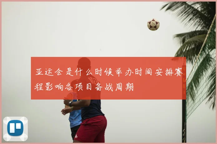 亚运会是什么时候举办时间安排赛程影响各项目备战周期
