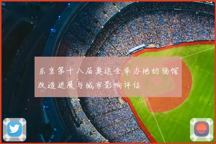 东京第十八届奥运会举办地的场馆改造进展与城市影响评估