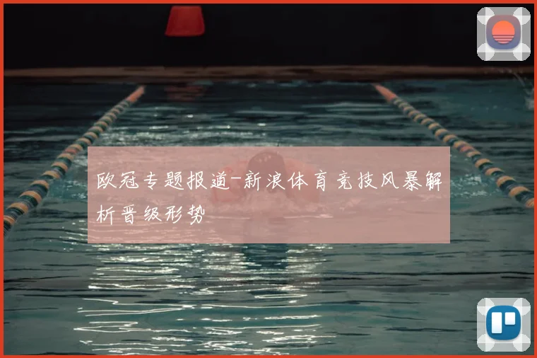 欧冠专题报道-新浪体育竞技风暴解析晋级形势