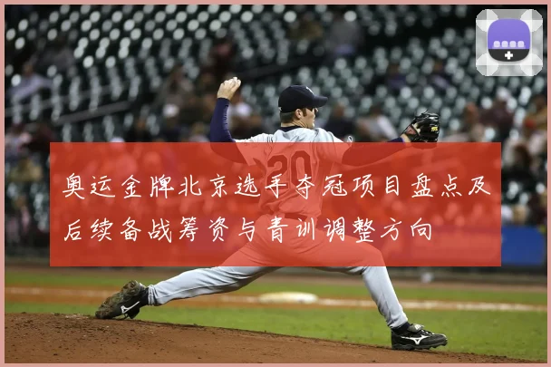 奥运金牌北京选手夺冠项目盘点及后续备战筹资与青训调整方向