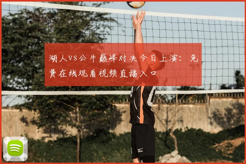 湖人vs公牛巅峰对决今日上演：免费在线观看视频直播入口