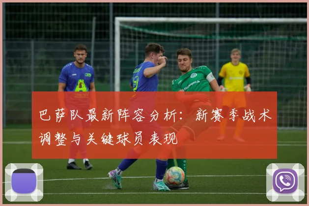 巴萨队最新阵容分析：新赛季战术调整与关键球员表现